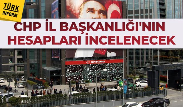 CHP İstanbul’un banka hesapları incelemeye açılıyor