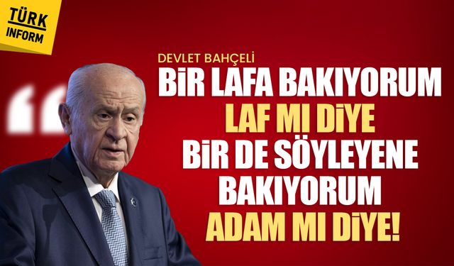 Devlet Bahçeli 'Bir lafa bakıyorum laf mı diye bir de söyleyene bakıyorum adam mı diye!'