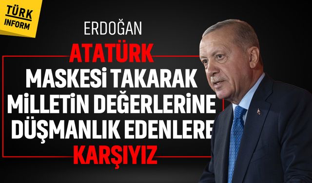 Erdoğan: Atatürk maskesi takarak milletin değerlerine düşmanlık edenlere karşıyız