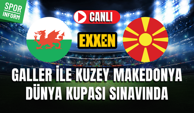 Galler - Kuzey Makedonya CANLI İZLE EXXEN DÜNYA KUPASI ELEMELERİ