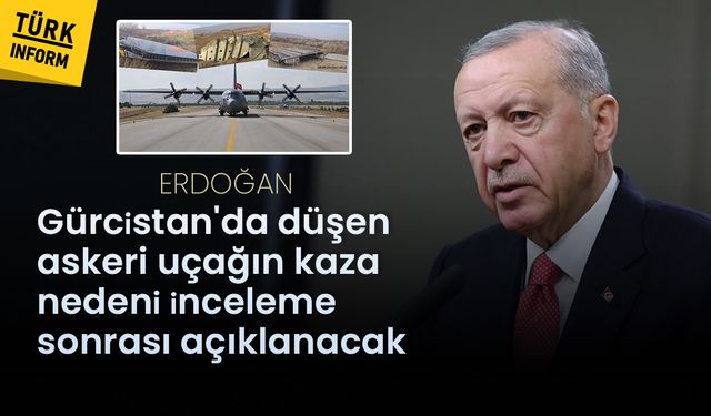 Erdoğan: Gürcistan'da düşen askeri uçağın kaza nedeni inceleme sonrası açıklanacak