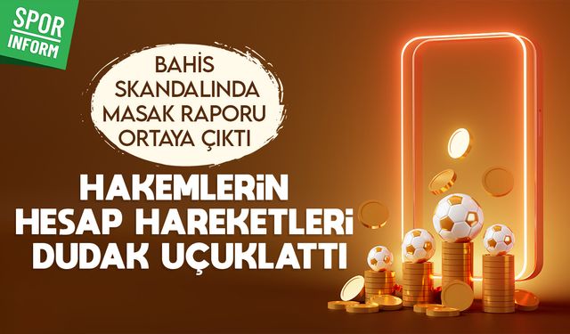 Bahis skandalında MASAK raporu ortaya çıktı: Hakemlerin hesap hareketleri dudak uçuklattı