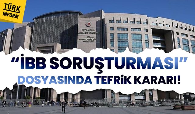 "İBB Soruşturması” dosyasında tefrik kararı!
