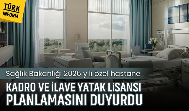 Sağlık Bakanlığı 2026 yılı özel hastane, kadro ve ilave yatak lisansı planlamasını duyurdu