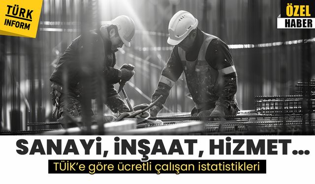 Sanayi, inşaat, hizmet… TÜİK’e göre ücretli çalışan istatistikleri