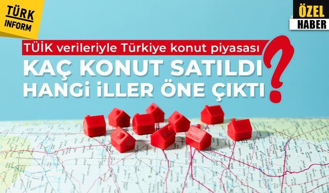 TÜİK verileriyle Türkiye konut piyasası: Kaç konut satıldı, hangi iller öne çıktı?