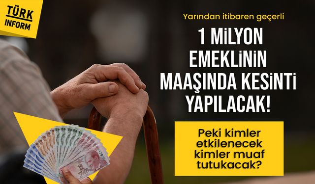 Yarından itibaren geçerli: 1 MİLYON EMEKLİNİN MAAŞINDA KESİNTİ YAPILACAK! Peki kimler etkilenecek kimler muaf tutukacak?