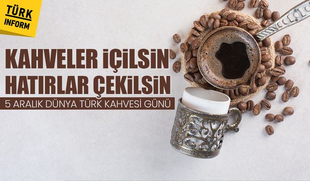 Dünya Türk Kahvesi Günü nedir? 5 Aralık Dünya Türk Kahvesi Günü neden kutlanır?