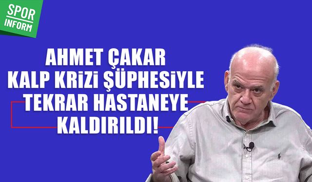 Ahmet Çakar kalp krizi mi geçirdi? Ahmet Çakar hastaneye neden kaldırıldı?