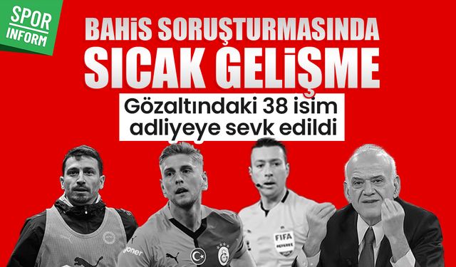 Bahis soruşturmasında sıcak gelişme: Gözaltındaki 38 isim adliyeye sevk edildi