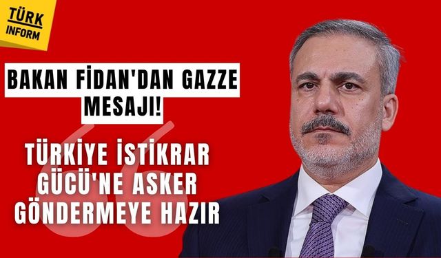 Bakan Fidan'dan Gazze mesajı! Türkiye İstikrar Gücü'ne asker göndermeye hazır