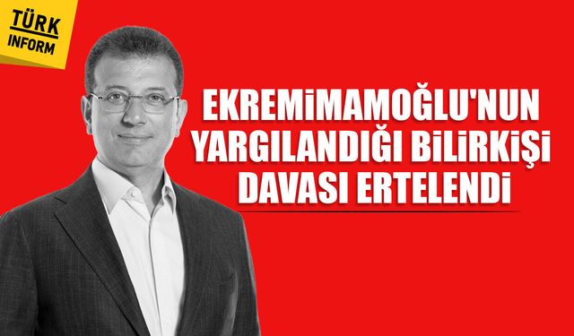 Ekrem İmamoğlu’nun yargılandığı bilirkişi davası ertelendi