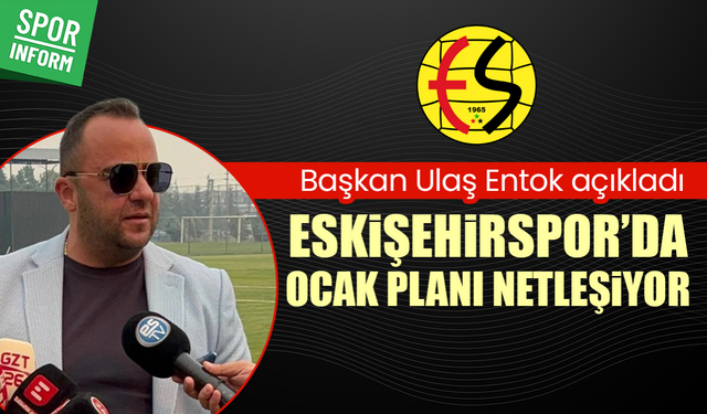 Başkan Ulaş Entok açıkladı: Eskişehirspor’da Ocak planı netleşiyor