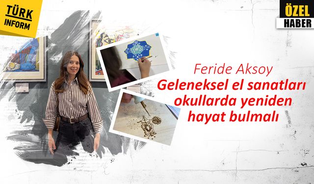 Feride Aksoy: Geleneksel el sanatları okullarda yeniden hayat bulmalı