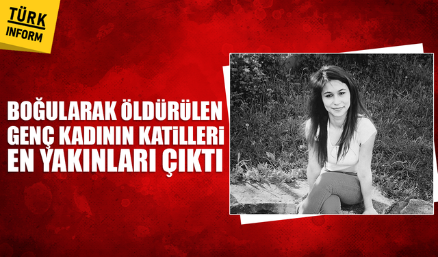 Boğularak öldürülen genç kadının katilleri en yakınları çıktı
