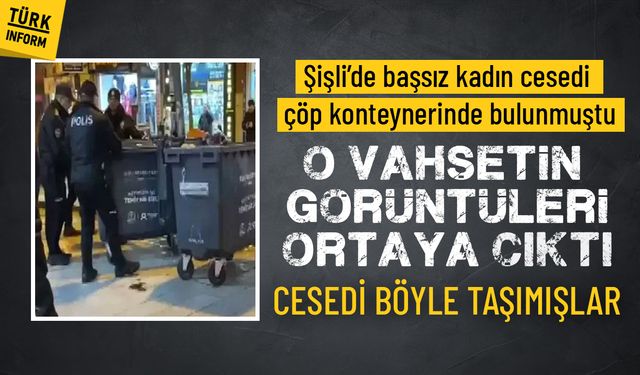 Şişli’de başsız kadın cesedi çöp konteynerinde bulunmuştu: O anları görüntüsü ortaya çıktı!