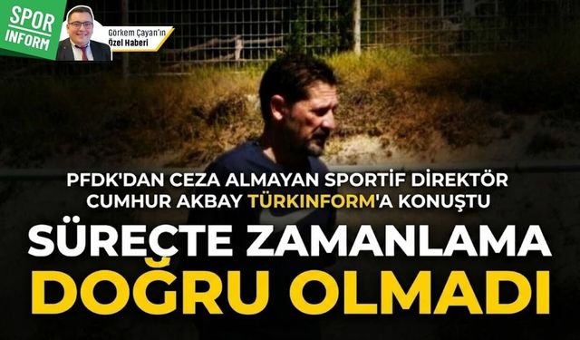 PFDK'dan ceza almayan Sportif Direktör Türkinform'a konuştu: "Süreçte zamanlama doğru olmadı"