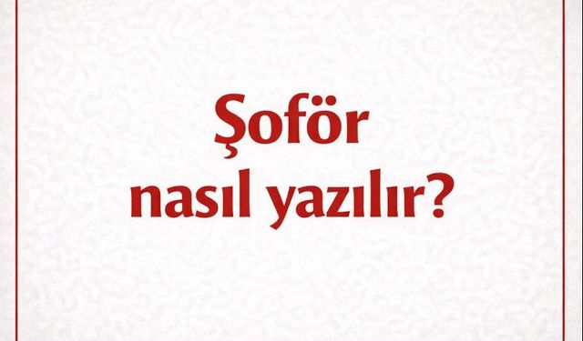 ''Şoför'' nasıl yazılır? Doğru kullanımı hangisi?
