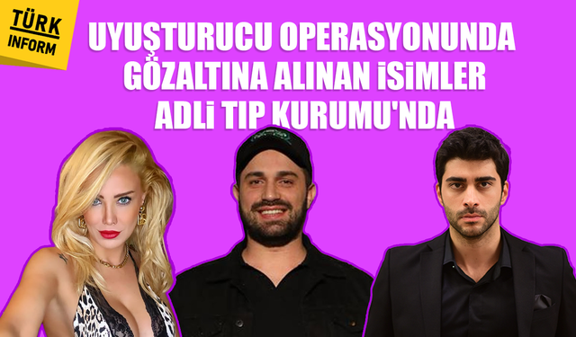 Uyuşturucu operasyonunda gözaltına alınan isimler Adli Tıp Kurumu'nda