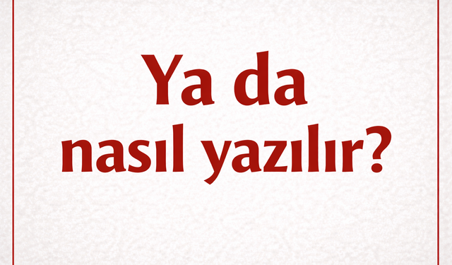 “Ya da'' nasıl yazılır? Ayrı mı yazılır, bitişik mi?