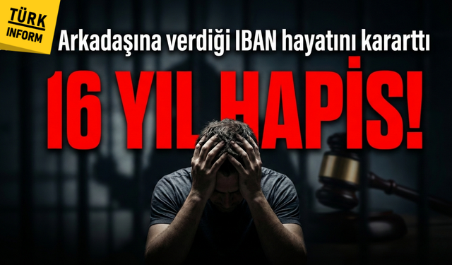 Arkadaşına verdiği IBAN hayatını kararttı: 16 yıl hapisle cezalandırıldı