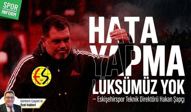Eskişehirspor Teknik Direktörü Hakan Şapçı: "Hata yapma lüksümüz yok!"
