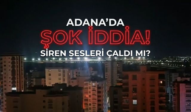 Adana'da siren sesleri duyulduğu iddia edildi!