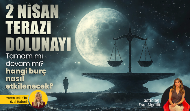 2 Nisan Terazi Dolunay'ı geliyor! Tamam mı devam mı? Hangi burç nasıl etkilenecek?