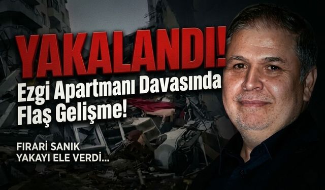 Ezgi Apartmanı davasında flaş gelişme! Firari sanık yakayı ele verdi...