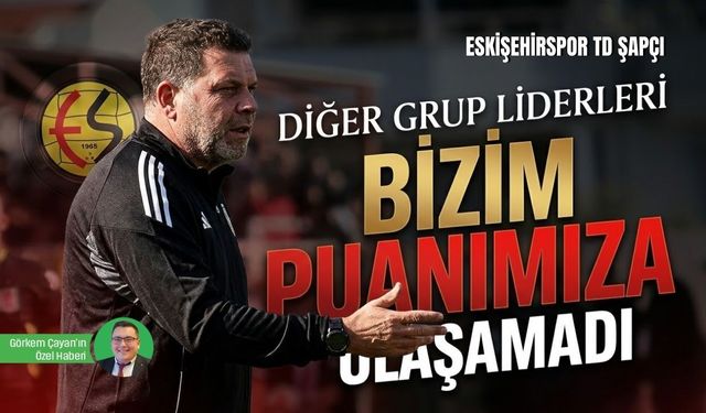 Eskişehirspor Teknik Direktörü Hakan Şapçı: "Diğer grup liderleri bizim puanımıza ulaşamadı"