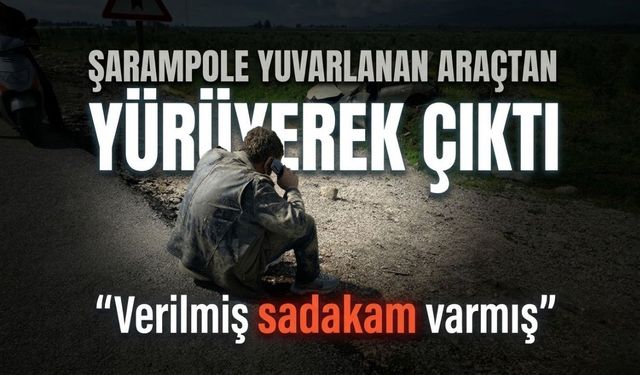 Şarampole yuvarlanan araçtan yürüyerek çıktı, "Verilmiş sadakam varmış" dedi