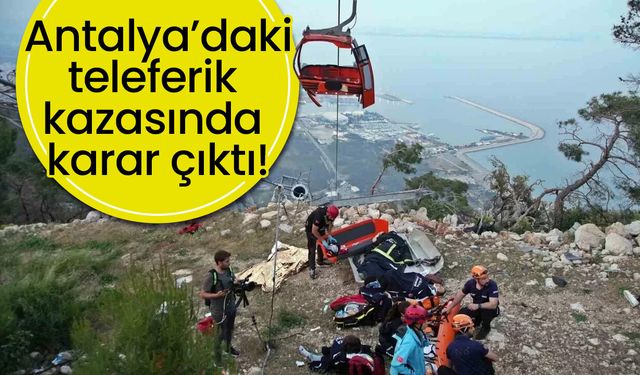 Antalya’daki teleferik kazasında karar çıktı!