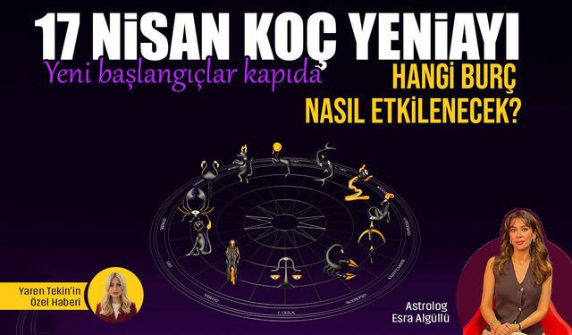 17 Nisan Koç Yeniayı geldi: Yeni başlangıçlar kapıda! Hangi burç nasıl etkilenecek?