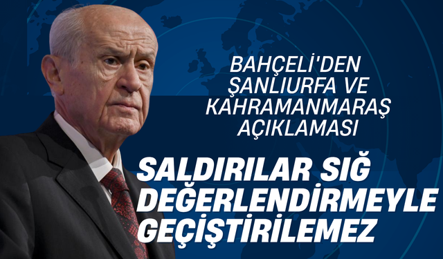 Bahçeli'den Şanlıurfa ve K.Maraş açıklaması: "Saldırılar sığ değerlendirmelerle geçiştirilemez"