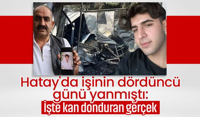 Hatay'da işinin dördüncü günü yanmıştı: İşte kan donduran gerçek