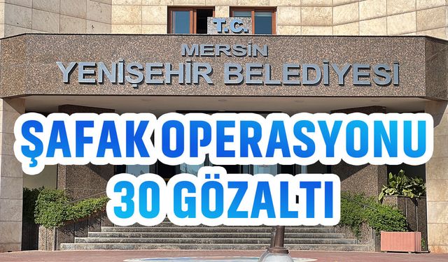 CHP'li Mersin Yenişehir Belediyesi'ne şafak operasyonu