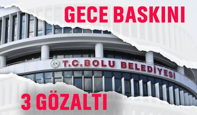 Bolu Belediyesi'ne gece operasyonu: Başkan yardımcısı gözaltında