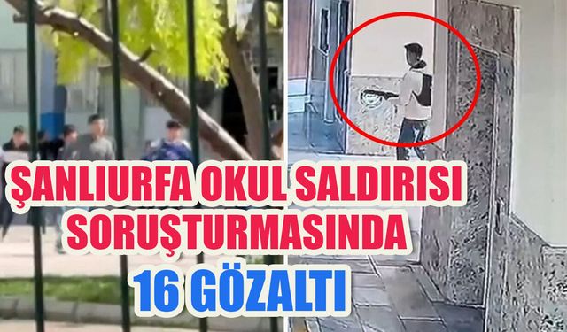 Şanlıurfa okul saldırısı soruşturmasında 16 gözaltı