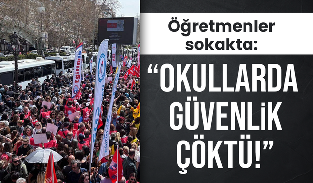 Öğretmenler sokakta: “Okullarda güvenlik çöktü!”