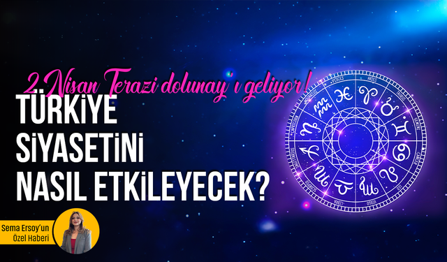 2 Nisan Terazi dolunay'ı geliyor! Türkiye siyasetini nasıl etkileyecek?