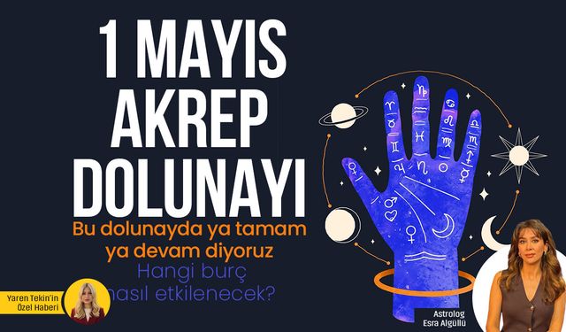 1 Mayıs Akrep Dolunayı! Ya tamam ya devam diyoruz: Hangi burç nasıl etkilenecek?
