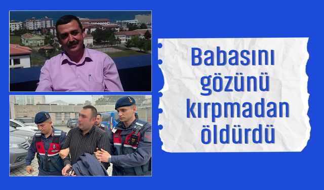 Samsun'da aile faciası: Tartıştığı babasını gözünü kırpmadan öldürdü