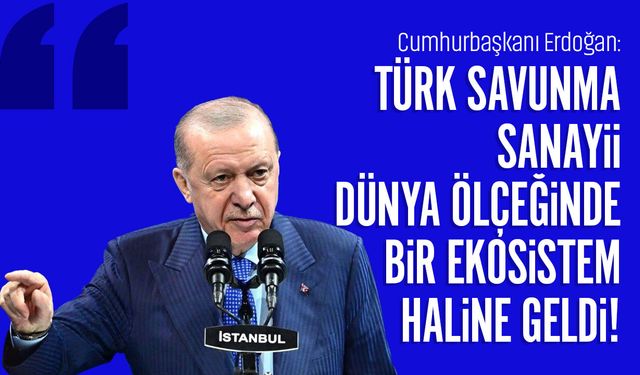 Cumhurbaşkanı Erdoğan: Türk savunma sanayii dünya ölçeğinde bir ekosistem haline geldi!