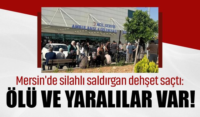 Mersin'de silahlı saldırgan dehşet saçtı: Ölü ve yaralılar var!