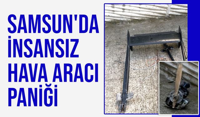 Samsun'da insansız hava aracı paniği