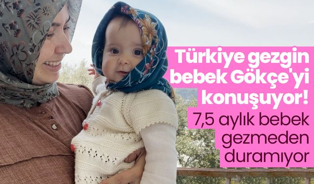 Türkiye gezgin bebek Gökçe'yi konuşuyor! 7,5 aylık bebek gezmeden duramıyor