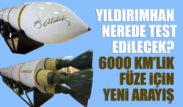 Yıldırımhan nerede test edilecek? 6000 km’lik füze için yeni arayış