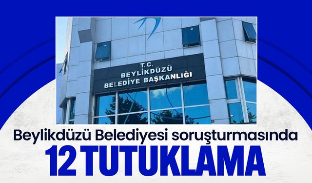 Beylikdüzü Belediyesi soruşturmasında 12 tutuklama