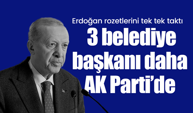 Erdoğan rozetlerini tek tek taktı: 3 belediye başkanı daha AK Parti’de!