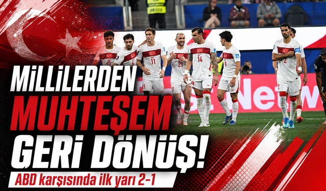Milli Takım'dan muhteşem geri dönüş: ABD karşısında ilk yarı 2-1